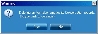 WARNING Deleting an item also removes its Conservation records. Do you wish to continue? Yes or No buttons.